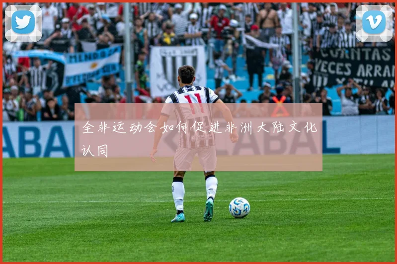 全非运动会如何促进非洲大陆文化认同
