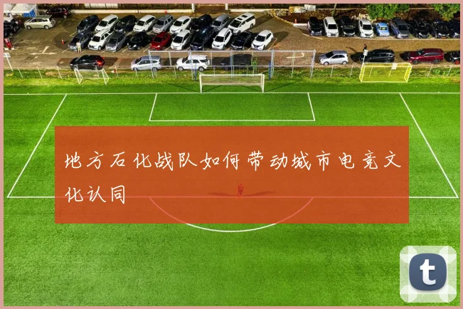 地方石化战队如何带动城市电竞文化认同