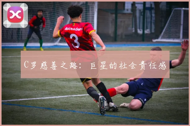C罗慈善之路：巨星的社会责任感