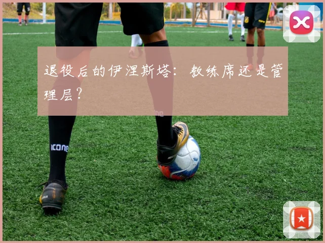 退役后的伊涅斯塔：教练席还是管理层？