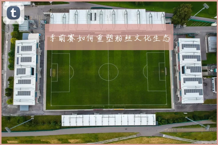 季前赛如何重塑粉丝文化生态