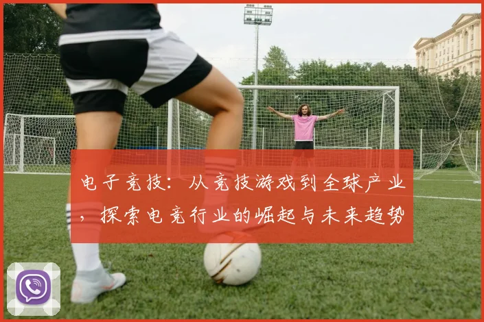电子竞技：从竞技游戏到全球产业，探索电竞行业的崛起与未来趋势