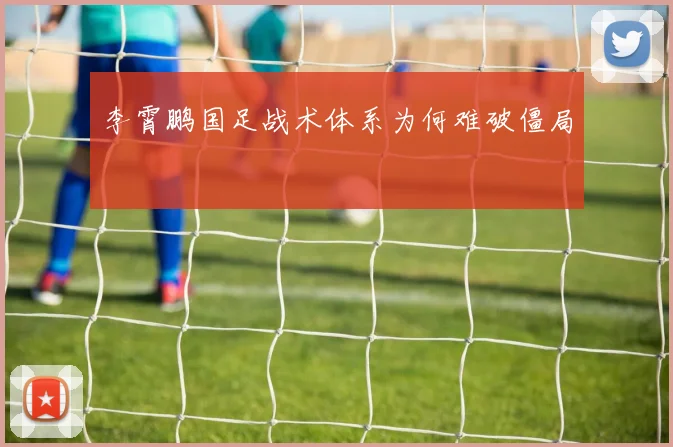 李霄鹏国足战术体系为何难破僵局