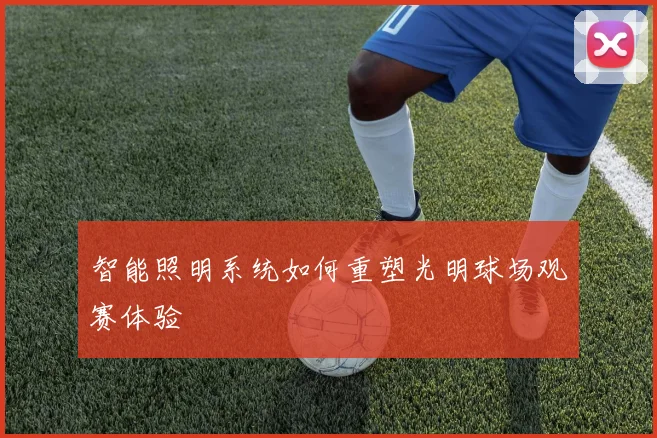 智能照明系统如何重塑光明球场观赛体验