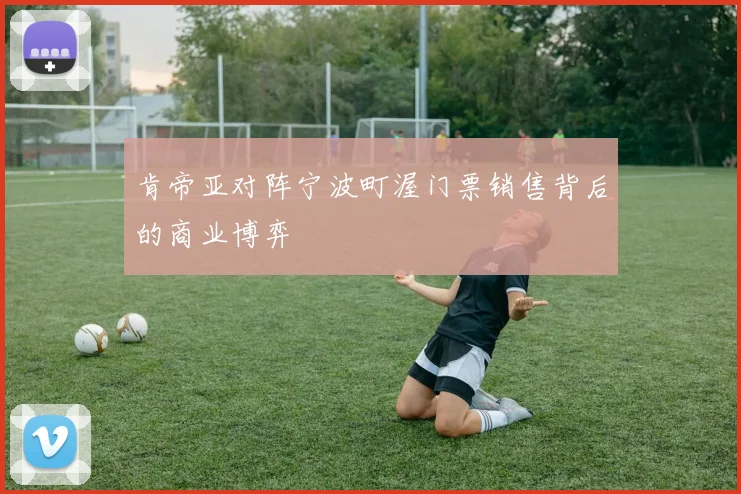 肯帝亚对阵宁波町渥门票销售背后的商业博弈