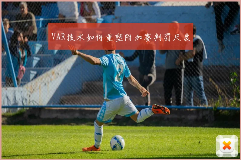 VAR技术如何重塑附加赛判罚尺度
