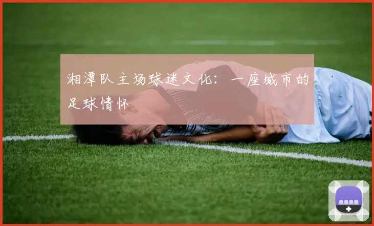 湘潭队主场球迷文化：一座城市的足球情怀