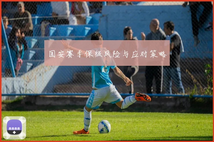 国安赛季保级风险与应对策略