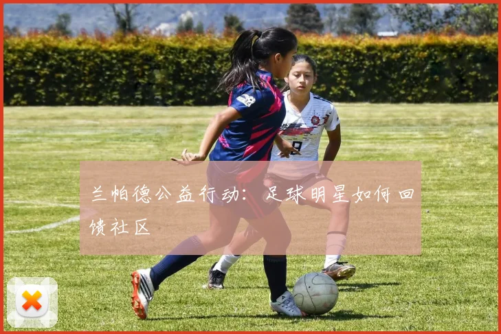 兰帕德公益行动：足球明星如何回馈社区